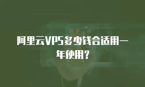 阿里云VPS多少钱合适用一年使用？