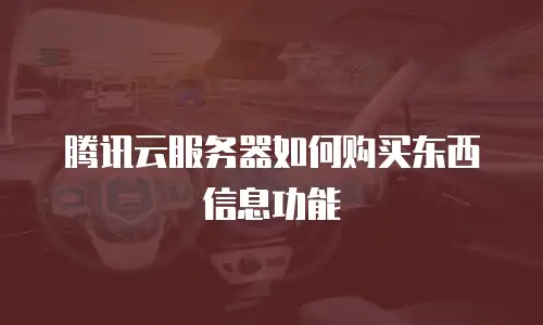 腾讯云服务器如何购买东西信息功能