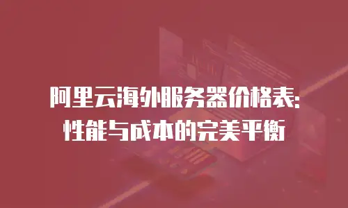 阿里云海外服务器价格表: 性能与成本的完美平衡