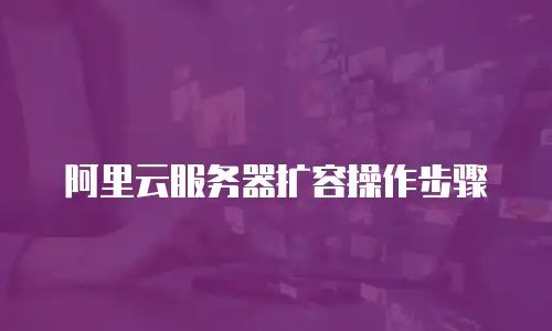 阿里云服务器扩容操作步骤