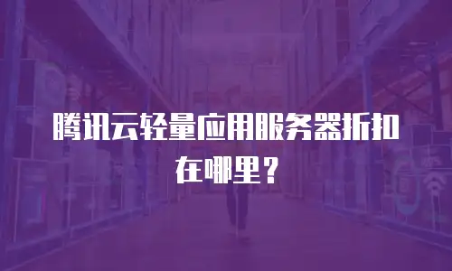 腾讯云轻量应用服务器折扣在哪里？