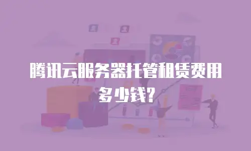 腾讯云服务器托管租赁费用多少钱？