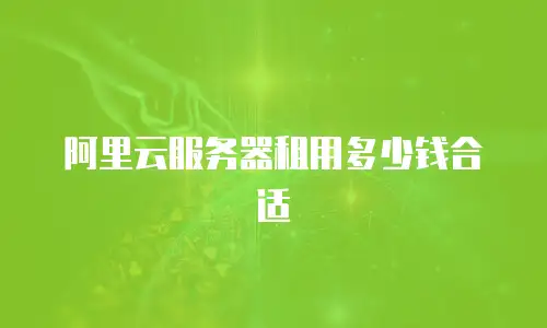 阿里云服务器租用多少钱合适