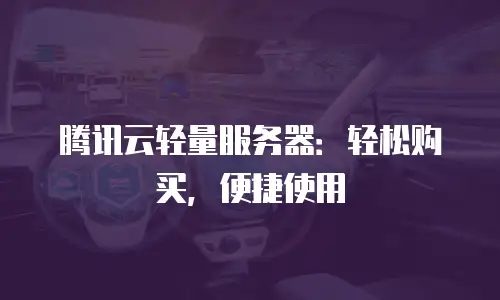 腾讯云轻量服务器：轻松购买，便捷使用