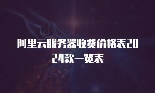 阿里云服务器收费价格表2024款一览表