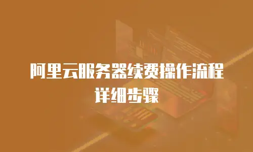 阿里云服务器续费操作流程详细步骤