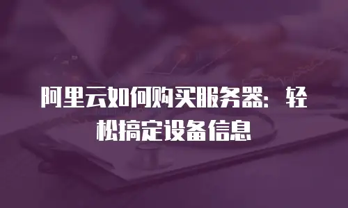 阿里云如何购买服务器：轻松搞定设备信息