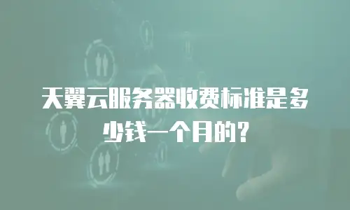 天翼云服务器收费标准是多少钱一个月的？