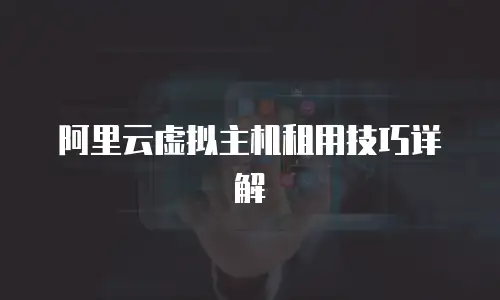 阿里云虚拟主机租用技巧详解