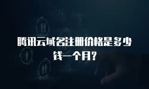 腾讯云域名注册价格是多少钱一个月？