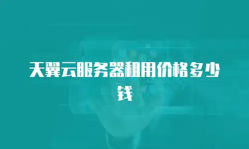 天翼云服务器租用价格多少钱