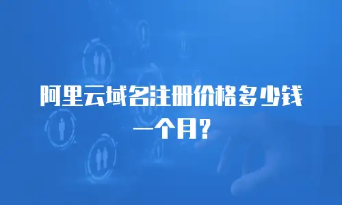 阿里云域名注册价格多少钱一个月？