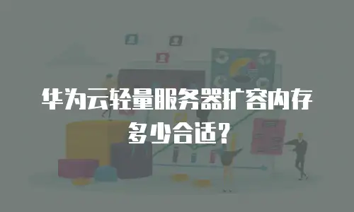 华为云轻量服务器扩容内存多少合适？