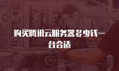 购买腾讯云服务器多少钱一台合适
