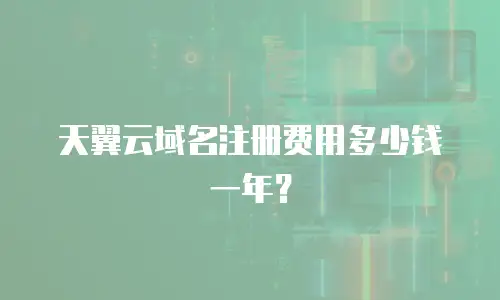 天翼云域名注册费用多少钱一年？