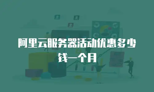 阿里云服务器活动优惠多少钱一个月