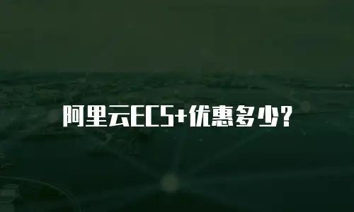 阿里云ECS+优惠多少？