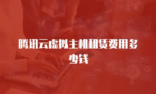 腾讯云虚拟主机租赁费用多少钱