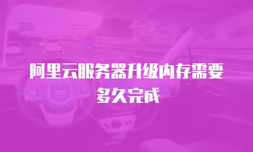 阿里云服务器升级内存需要多久完成