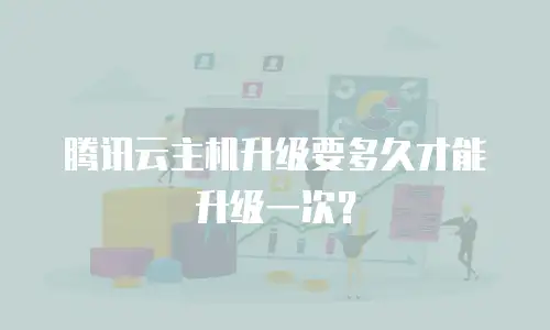 腾讯云主机升级要多久才能升级一次？