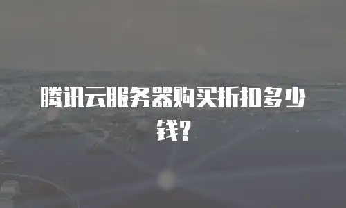 腾讯云服务器购买折扣多少钱？