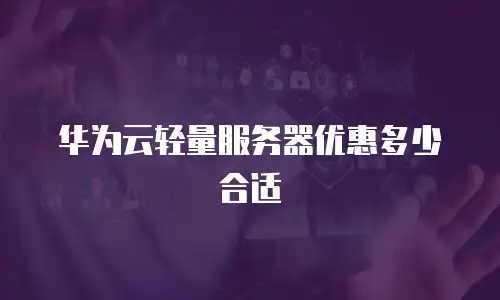 华为云轻量服务器优惠多少合适