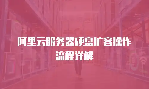 阿里云服务器硬盘扩容操作流程详解