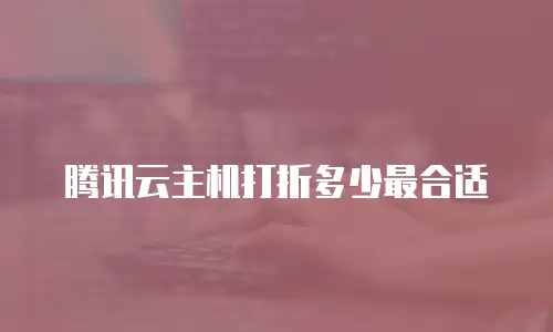 腾讯云主机打折多少最合适