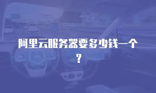 阿里云服务器要多少钱一个？