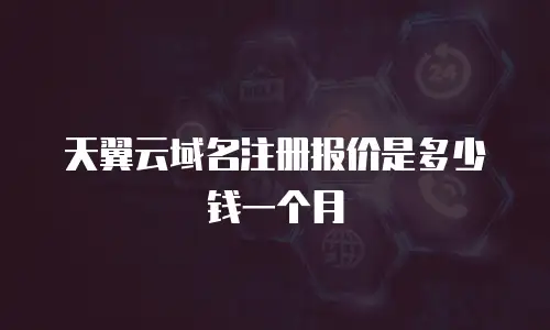 天翼云域名注册报价是多少钱一个月