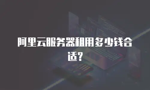 阿里云服务器租用多少钱合适？