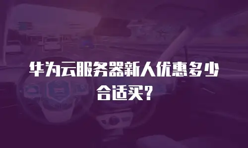 华为云服务器新人优惠多少合适买？
