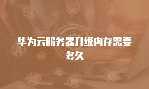 华为云服务器升级内存需要多久