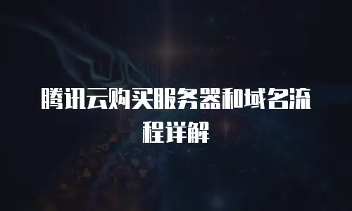腾讯云购买服务器和域名流程详解