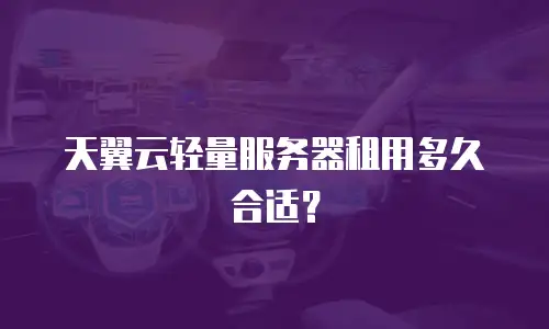 天翼云轻量服务器租用多久合适？