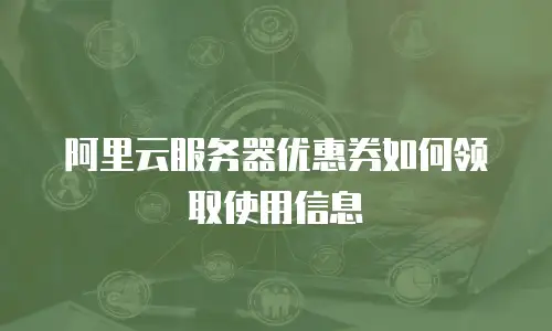 阿里云服务器优惠券如何领取使用信息