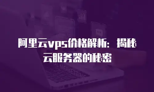阿里云vps价格解析：揭秘云服务器的秘密
