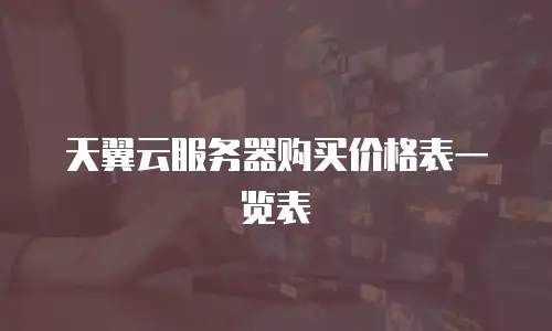 天翼云服务器购买价格表一览表