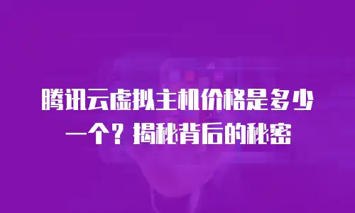 腾讯云虚拟主机价格是多少一个？揭秘背后的秘密