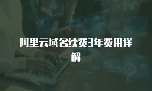 阿里云域名续费3年费用详解