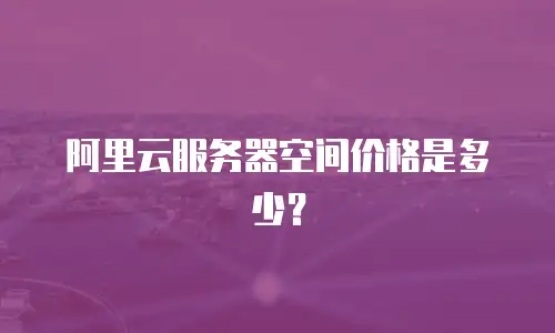 阿里云服务器空间价格是多少？