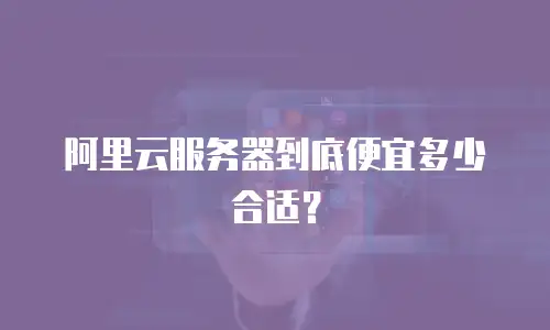 阿里云服务器到底便宜多少合适？