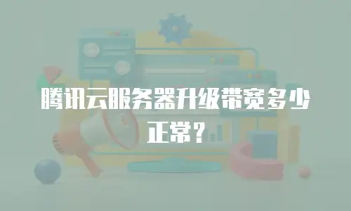腾讯云服务器升级带宽多少正常？