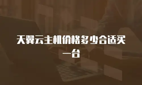 天翼云主机价格多少合适买一台
