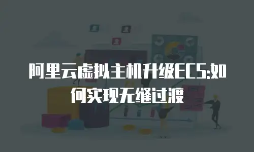 阿里云虚拟主机升级ECS:如何实现无缝过渡
