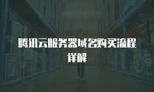 腾讯云服务器域名购买流程详解