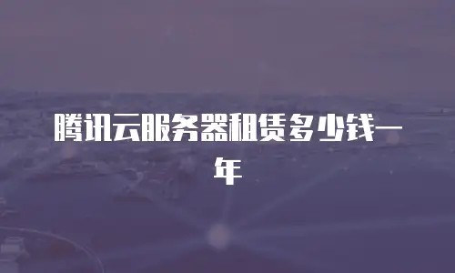 腾讯云服务器租赁多少钱一年