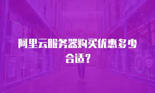 阿里云服务器购买优惠多少合适？