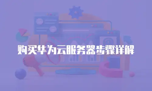 购买华为云服务器步骤详解