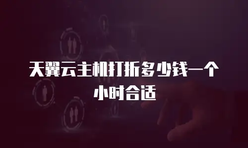 天翼云主机打折多少钱一个小时合适